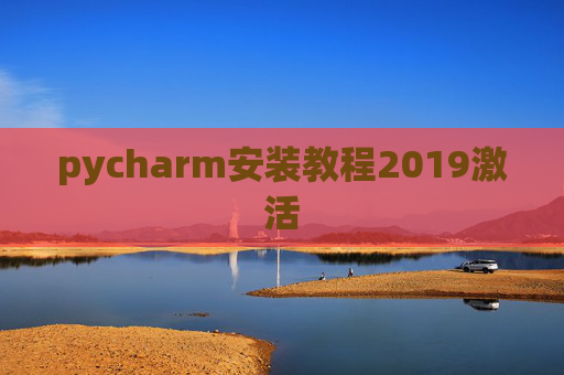 pycharm安装教程2019激活 pycharm安装教程2019激活
